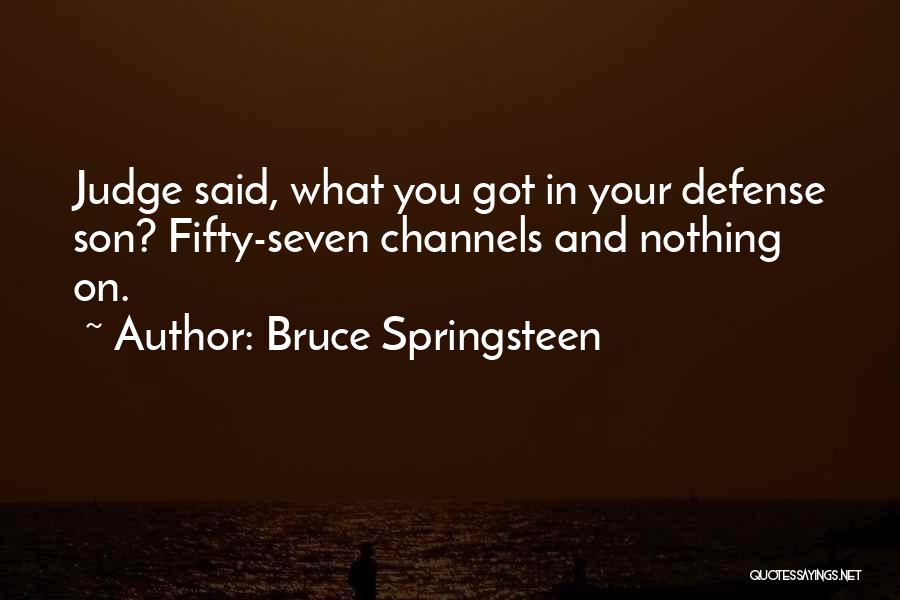 Bruce Springsteen Quotes: Judge Said, What You Got In Your Defense Son? Fifty-seven Channels And Nothing On.