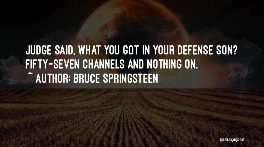 Bruce Springsteen Quotes: Judge Said, What You Got In Your Defense Son? Fifty-seven Channels And Nothing On.