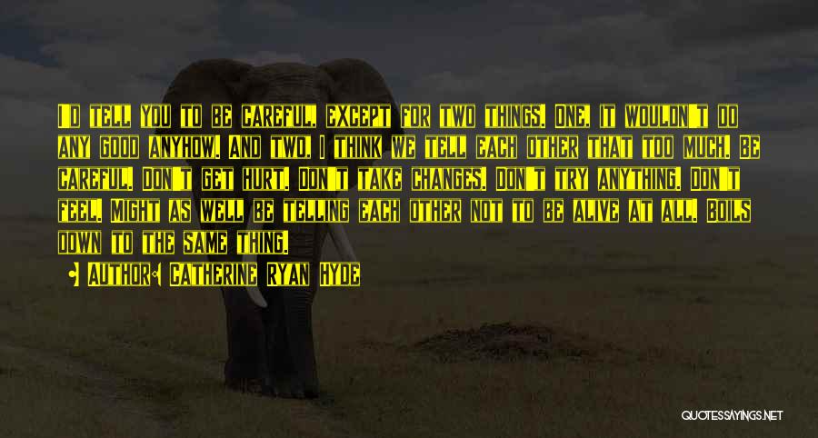 Catherine Ryan Hyde Quotes: I'd Tell You To Be Careful, Except For Two Things. One, It Wouldn't Do Any Good Anyhow. And Two, I