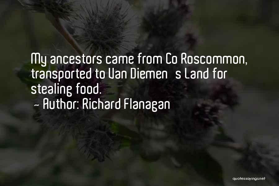 Richard Flanagan Quotes: My Ancestors Came From Co Roscommon, Transported To Van Diemen's Land For Stealing Food.