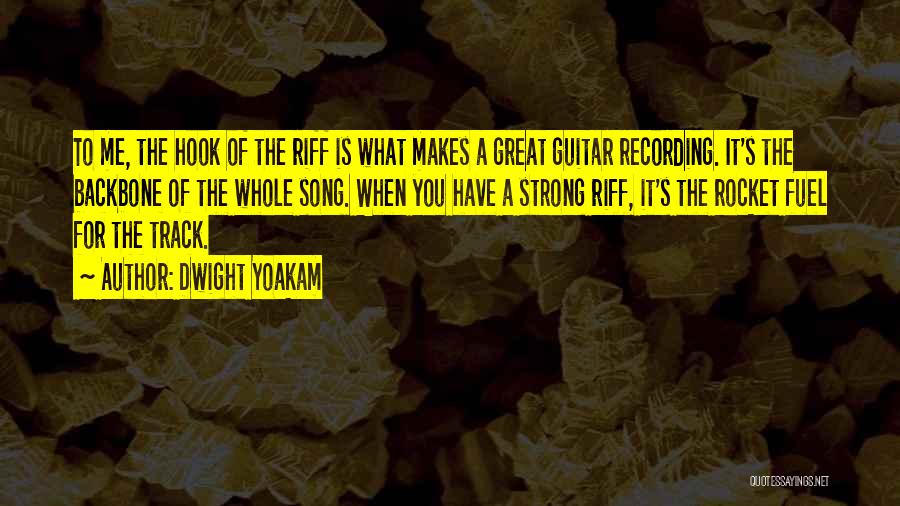 Dwight Yoakam Quotes: To Me, The Hook Of The Riff Is What Makes A Great Guitar Recording. It's The Backbone Of The Whole