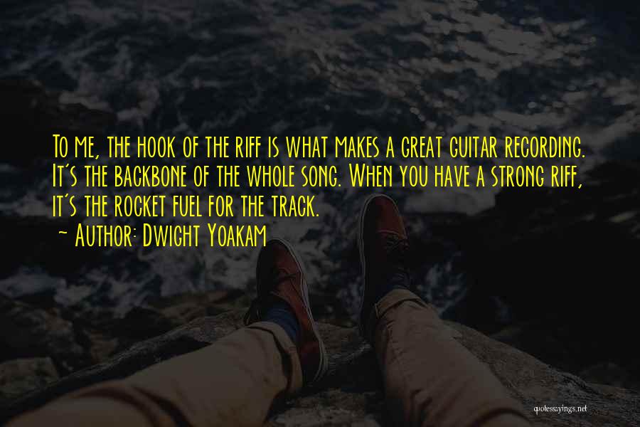 Dwight Yoakam Quotes: To Me, The Hook Of The Riff Is What Makes A Great Guitar Recording. It's The Backbone Of The Whole