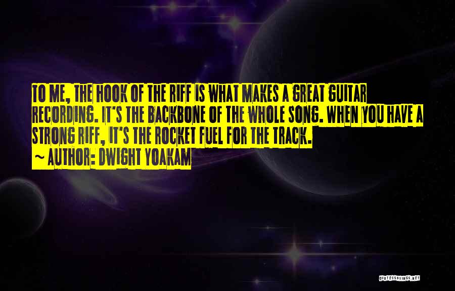 Dwight Yoakam Quotes: To Me, The Hook Of The Riff Is What Makes A Great Guitar Recording. It's The Backbone Of The Whole