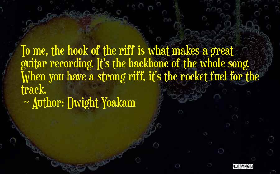 Dwight Yoakam Quotes: To Me, The Hook Of The Riff Is What Makes A Great Guitar Recording. It's The Backbone Of The Whole
