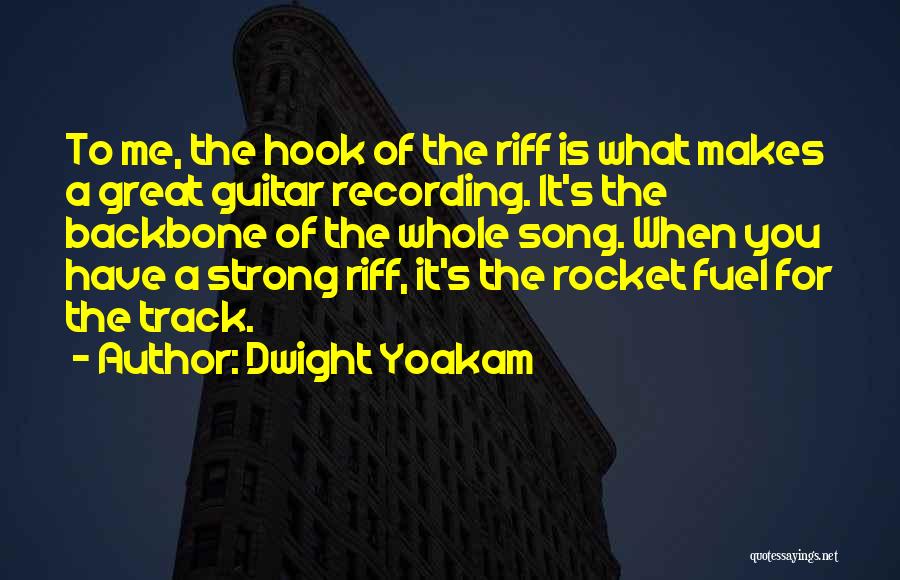 Dwight Yoakam Quotes: To Me, The Hook Of The Riff Is What Makes A Great Guitar Recording. It's The Backbone Of The Whole