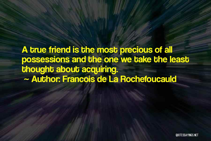 Francois De La Rochefoucauld Quotes: A True Friend Is The Most Precious Of All Possessions And The One We Take The Least Thought About Acquiring.