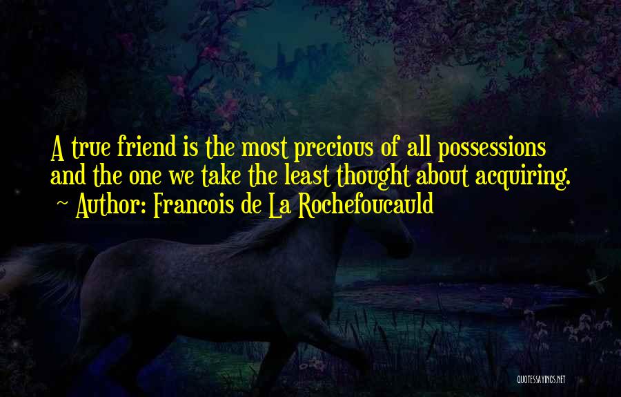 Francois De La Rochefoucauld Quotes: A True Friend Is The Most Precious Of All Possessions And The One We Take The Least Thought About Acquiring.