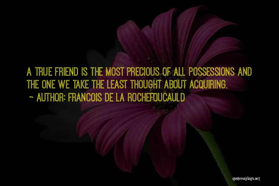 Francois De La Rochefoucauld Quotes: A True Friend Is The Most Precious Of All Possessions And The One We Take The Least Thought About Acquiring.