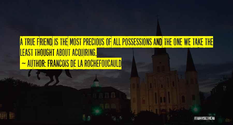 Francois De La Rochefoucauld Quotes: A True Friend Is The Most Precious Of All Possessions And The One We Take The Least Thought About Acquiring.