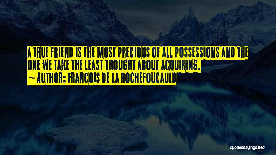 Francois De La Rochefoucauld Quotes: A True Friend Is The Most Precious Of All Possessions And The One We Take The Least Thought About Acquiring.