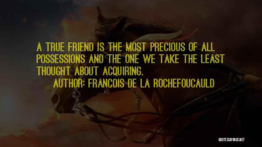 Francois De La Rochefoucauld Quotes: A True Friend Is The Most Precious Of All Possessions And The One We Take The Least Thought About Acquiring.