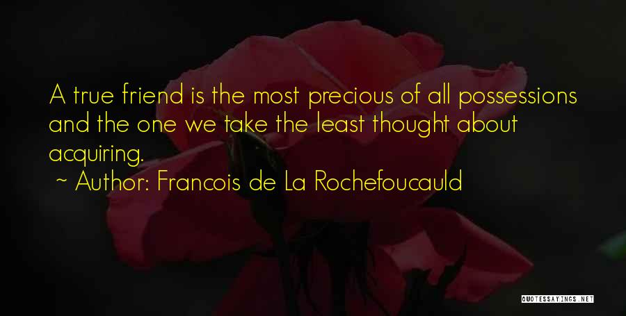 Francois De La Rochefoucauld Quotes: A True Friend Is The Most Precious Of All Possessions And The One We Take The Least Thought About Acquiring.