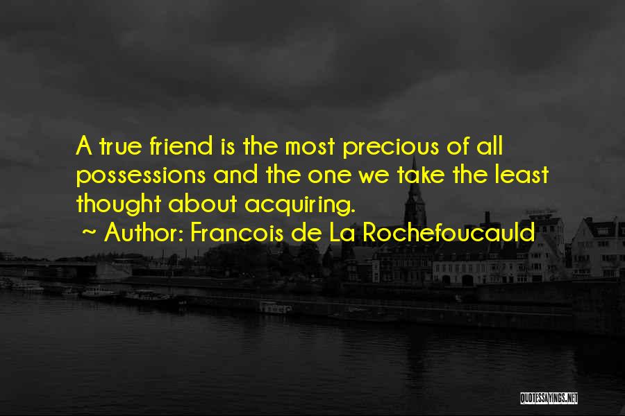 Francois De La Rochefoucauld Quotes: A True Friend Is The Most Precious Of All Possessions And The One We Take The Least Thought About Acquiring.