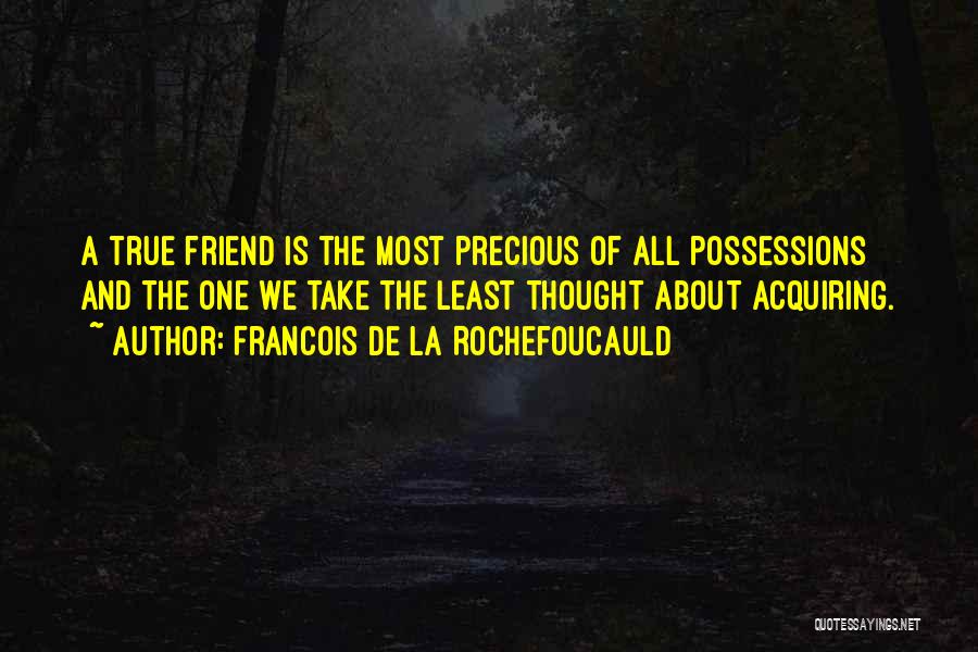 Francois De La Rochefoucauld Quotes: A True Friend Is The Most Precious Of All Possessions And The One We Take The Least Thought About Acquiring.