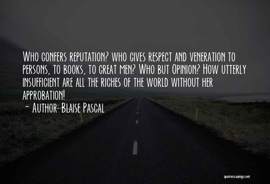 Blaise Pascal Quotes: Who Confers Reputation? Who Gives Respect And Veneration To Persons, To Books, To Great Men? Who But Opinion? How Utterly