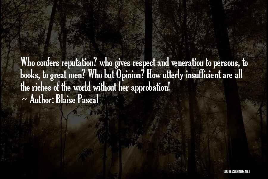 Blaise Pascal Quotes: Who Confers Reputation? Who Gives Respect And Veneration To Persons, To Books, To Great Men? Who But Opinion? How Utterly