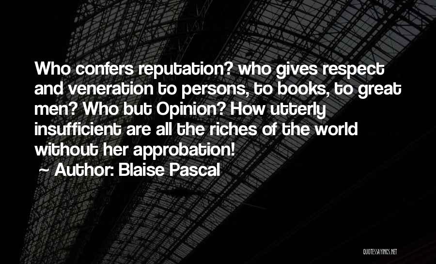 Blaise Pascal Quotes: Who Confers Reputation? Who Gives Respect And Veneration To Persons, To Books, To Great Men? Who But Opinion? How Utterly