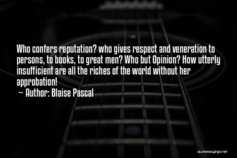 Blaise Pascal Quotes: Who Confers Reputation? Who Gives Respect And Veneration To Persons, To Books, To Great Men? Who But Opinion? How Utterly