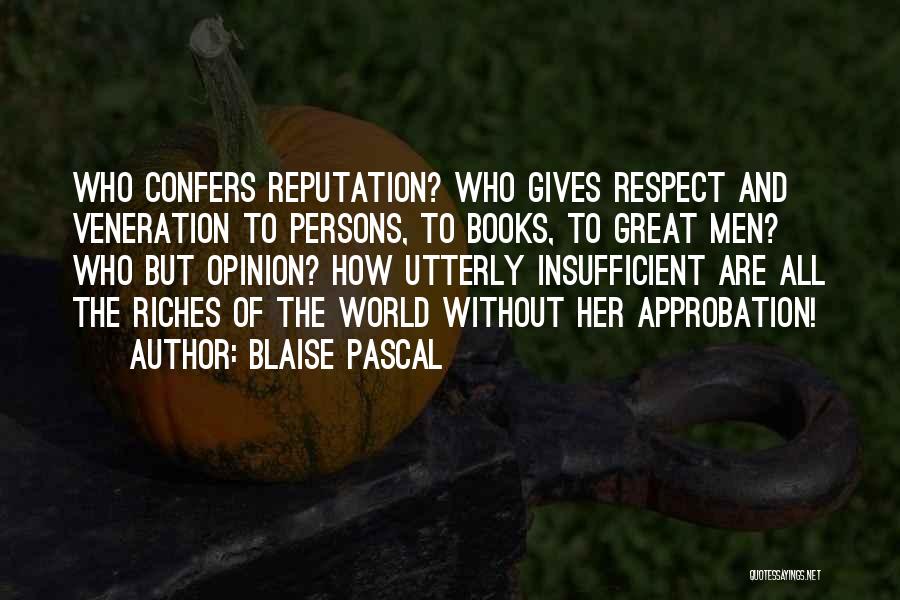 Blaise Pascal Quotes: Who Confers Reputation? Who Gives Respect And Veneration To Persons, To Books, To Great Men? Who But Opinion? How Utterly