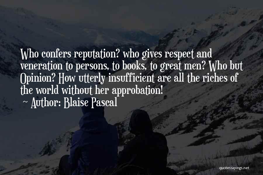 Blaise Pascal Quotes: Who Confers Reputation? Who Gives Respect And Veneration To Persons, To Books, To Great Men? Who But Opinion? How Utterly