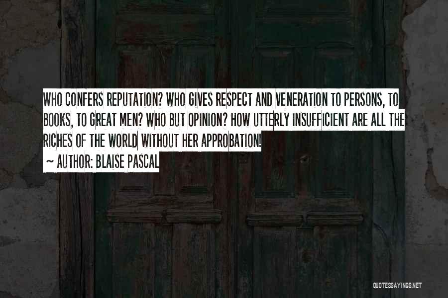 Blaise Pascal Quotes: Who Confers Reputation? Who Gives Respect And Veneration To Persons, To Books, To Great Men? Who But Opinion? How Utterly