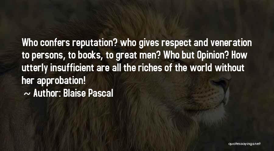 Blaise Pascal Quotes: Who Confers Reputation? Who Gives Respect And Veneration To Persons, To Books, To Great Men? Who But Opinion? How Utterly