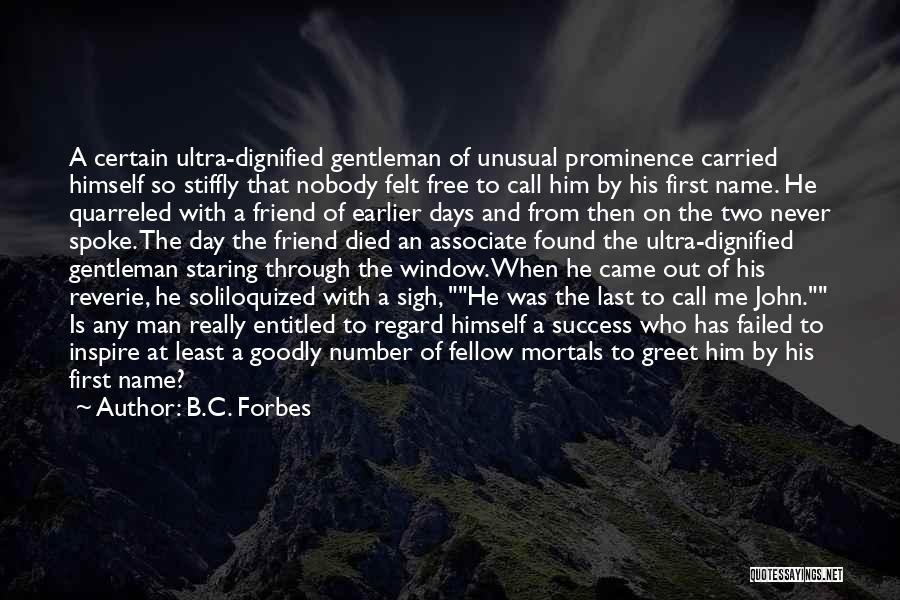 B.C. Forbes Quotes: A Certain Ultra-dignified Gentleman Of Unusual Prominence Carried Himself So Stiffly That Nobody Felt Free To Call Him By His