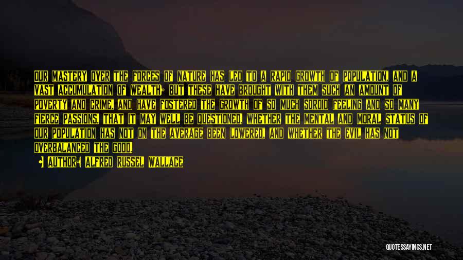 Alfred Russel Wallace Quotes: Our Mastery Over The Forces Of Nature Has Led To A Rapid Growth Of Population, And A Vast Accumulation Of