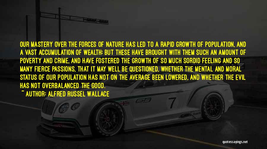 Alfred Russel Wallace Quotes: Our Mastery Over The Forces Of Nature Has Led To A Rapid Growth Of Population, And A Vast Accumulation Of