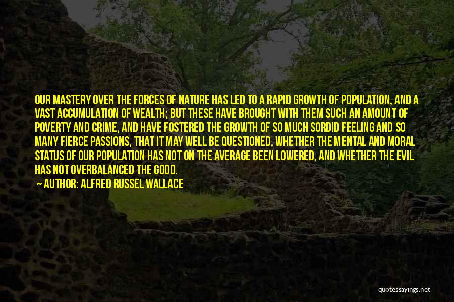 Alfred Russel Wallace Quotes: Our Mastery Over The Forces Of Nature Has Led To A Rapid Growth Of Population, And A Vast Accumulation Of