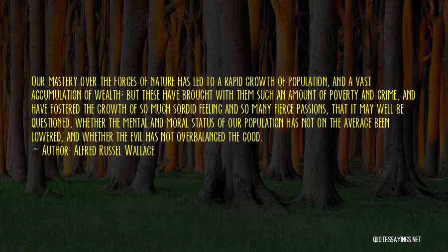 Alfred Russel Wallace Quotes: Our Mastery Over The Forces Of Nature Has Led To A Rapid Growth Of Population, And A Vast Accumulation Of