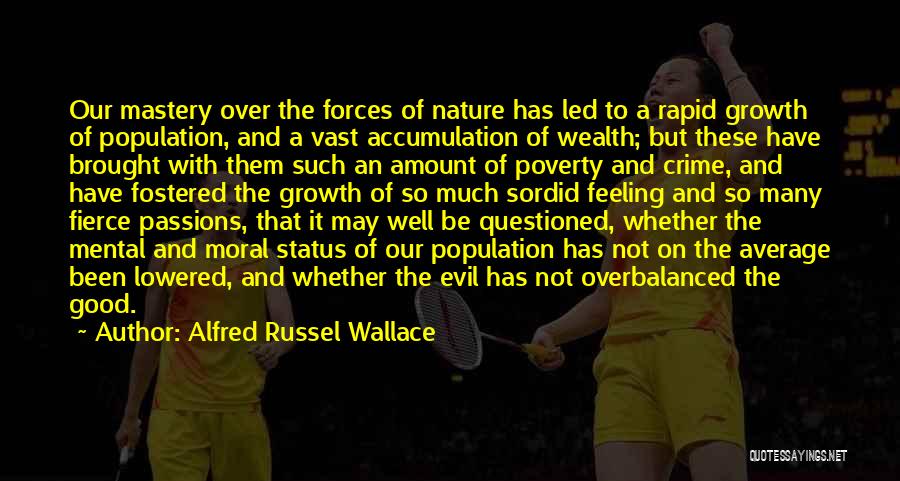 Alfred Russel Wallace Quotes: Our Mastery Over The Forces Of Nature Has Led To A Rapid Growth Of Population, And A Vast Accumulation Of