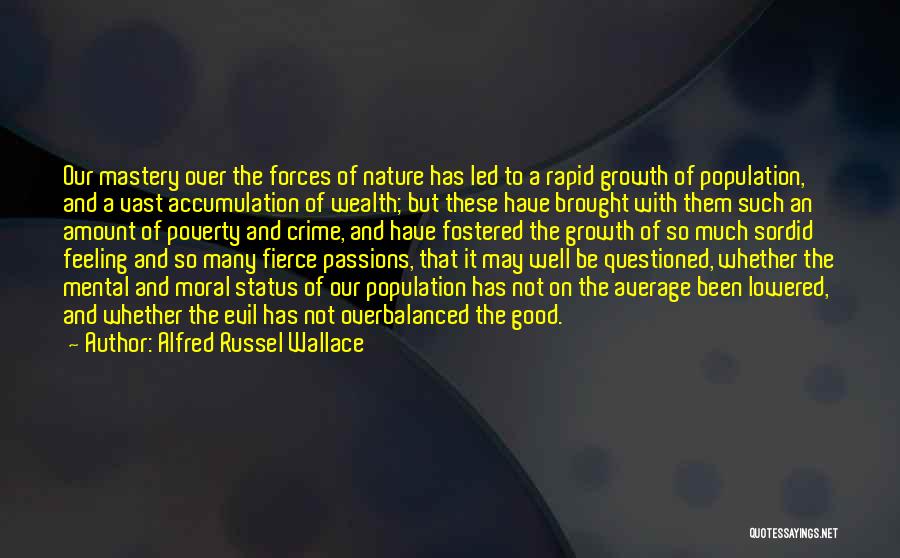 Alfred Russel Wallace Quotes: Our Mastery Over The Forces Of Nature Has Led To A Rapid Growth Of Population, And A Vast Accumulation Of
