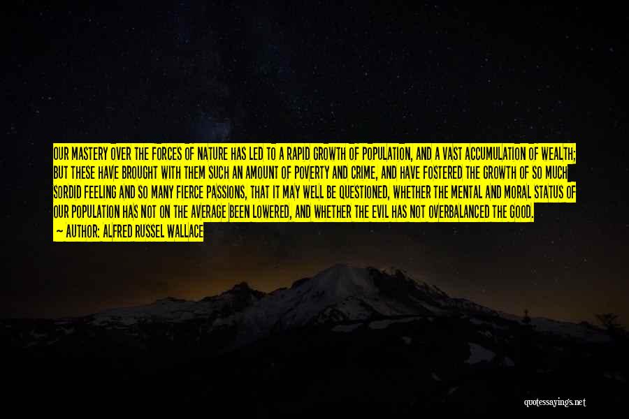 Alfred Russel Wallace Quotes: Our Mastery Over The Forces Of Nature Has Led To A Rapid Growth Of Population, And A Vast Accumulation Of