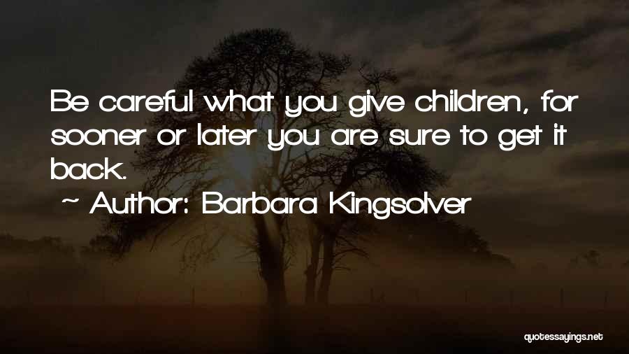 Barbara Kingsolver Quotes: Be Careful What You Give Children, For Sooner Or Later You Are Sure To Get It Back.