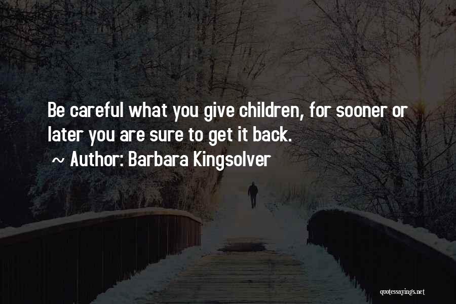 Barbara Kingsolver Quotes: Be Careful What You Give Children, For Sooner Or Later You Are Sure To Get It Back.