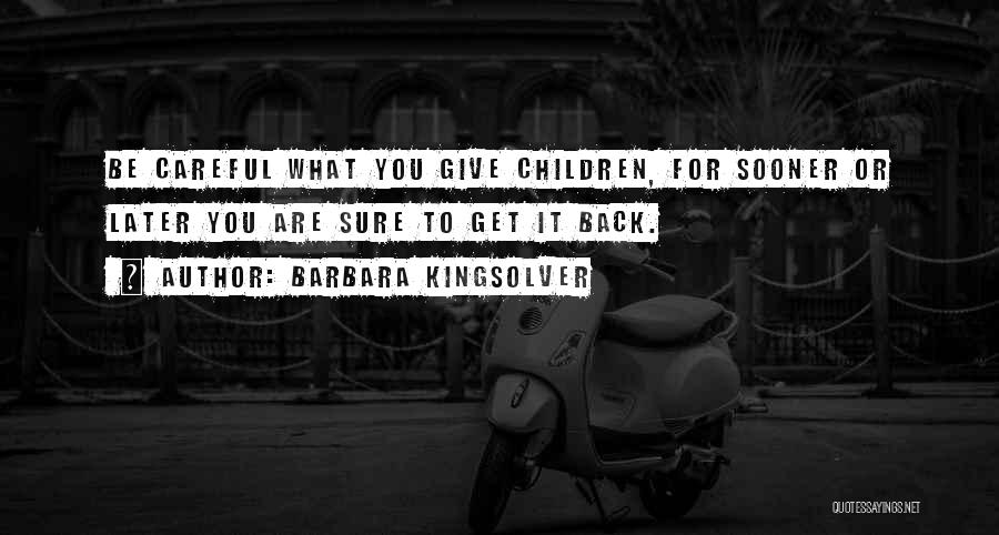 Barbara Kingsolver Quotes: Be Careful What You Give Children, For Sooner Or Later You Are Sure To Get It Back.