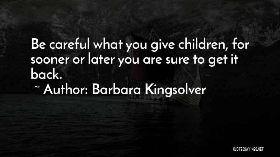 Barbara Kingsolver Quotes: Be Careful What You Give Children, For Sooner Or Later You Are Sure To Get It Back.