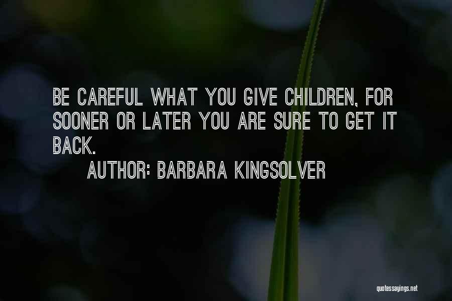 Barbara Kingsolver Quotes: Be Careful What You Give Children, For Sooner Or Later You Are Sure To Get It Back.