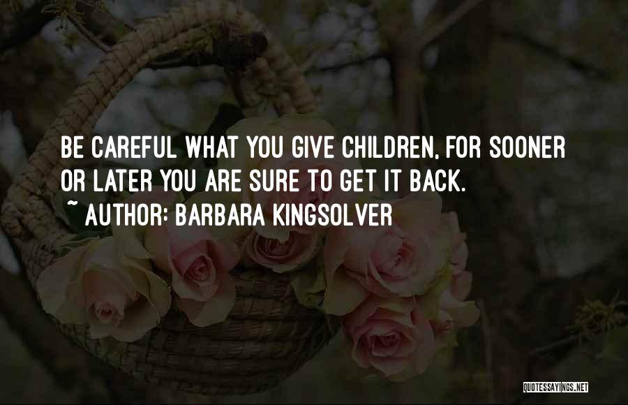 Barbara Kingsolver Quotes: Be Careful What You Give Children, For Sooner Or Later You Are Sure To Get It Back.