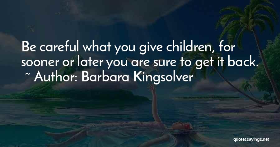 Barbara Kingsolver Quotes: Be Careful What You Give Children, For Sooner Or Later You Are Sure To Get It Back.