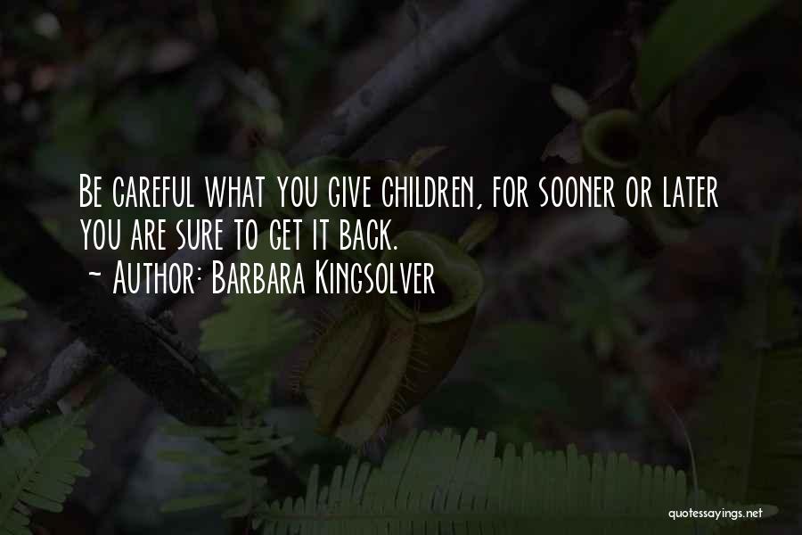 Barbara Kingsolver Quotes: Be Careful What You Give Children, For Sooner Or Later You Are Sure To Get It Back.