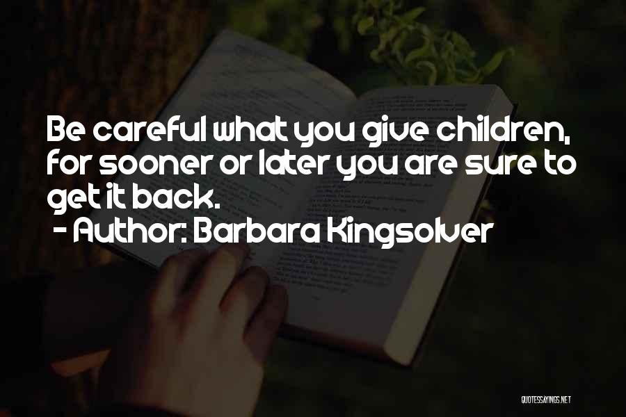 Barbara Kingsolver Quotes: Be Careful What You Give Children, For Sooner Or Later You Are Sure To Get It Back.