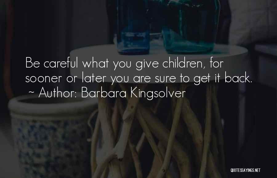 Barbara Kingsolver Quotes: Be Careful What You Give Children, For Sooner Or Later You Are Sure To Get It Back.