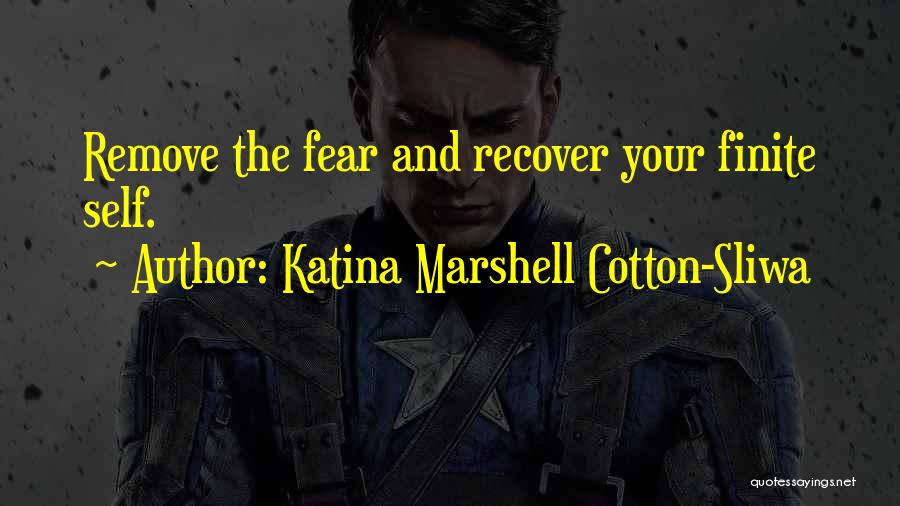 Katina Marshell Cotton-Sliwa Quotes: Remove The Fear And Recover Your Finite Self.