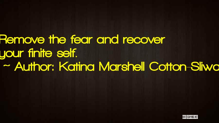 Katina Marshell Cotton-Sliwa Quotes: Remove The Fear And Recover Your Finite Self.