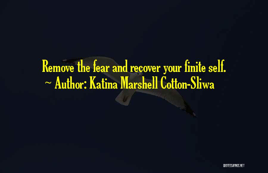 Katina Marshell Cotton-Sliwa Quotes: Remove The Fear And Recover Your Finite Self.