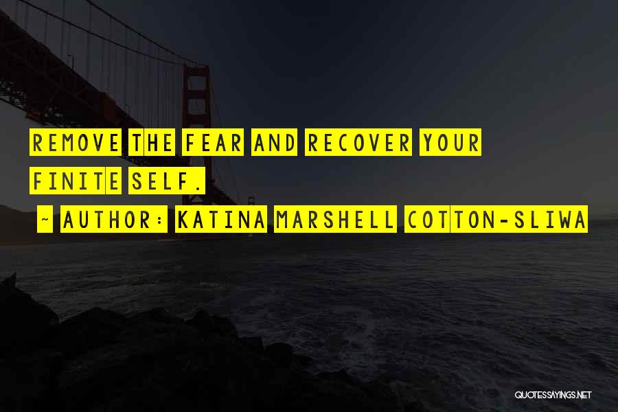 Katina Marshell Cotton-Sliwa Quotes: Remove The Fear And Recover Your Finite Self.