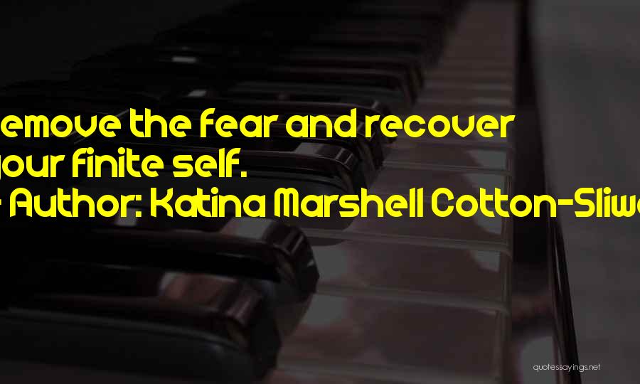 Katina Marshell Cotton-Sliwa Quotes: Remove The Fear And Recover Your Finite Self.
