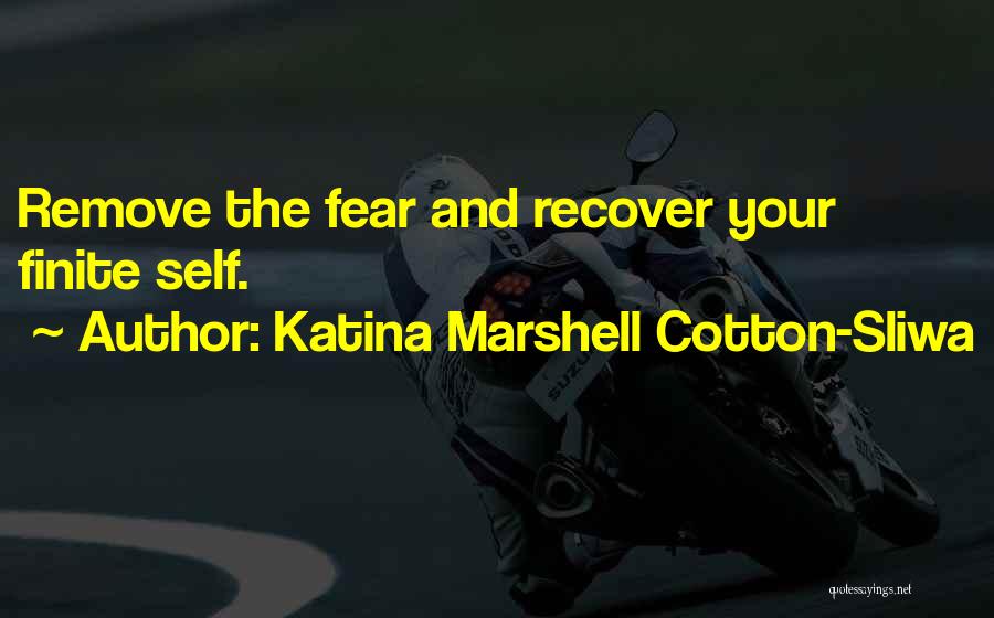 Katina Marshell Cotton-Sliwa Quotes: Remove The Fear And Recover Your Finite Self.